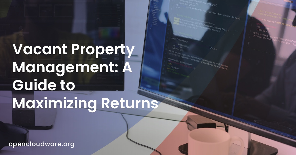Vacant Property Management: A Guide to Maximizing Returns