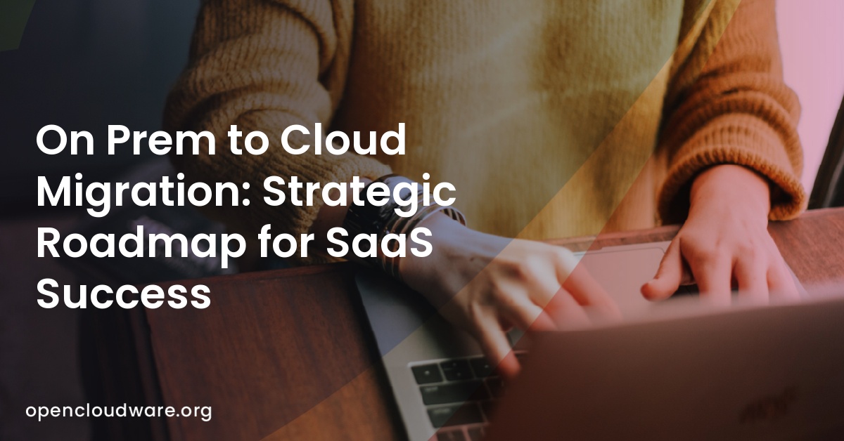 On Prem to Cloud Migration: Strategic Roadmap for SaaS Success