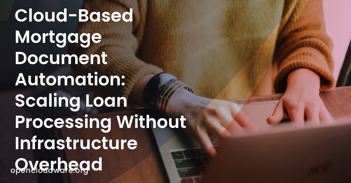 Cloud-Based Mortgage Document Automation: Scaling Loan Processing Without Infrastructure Overhead