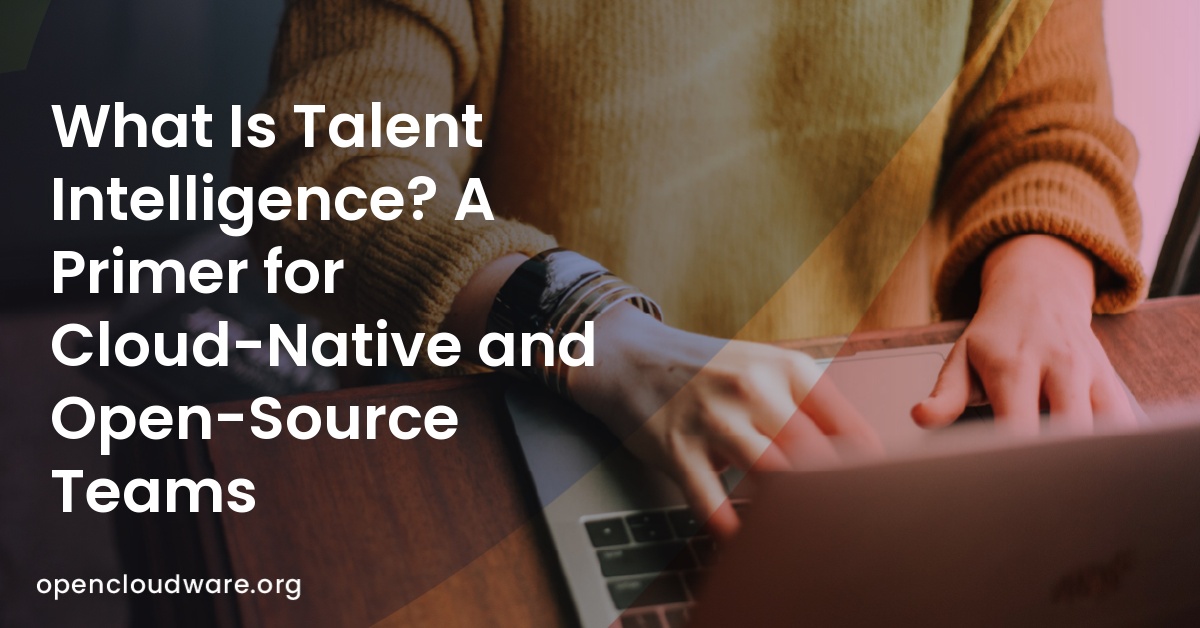 What Is Talent Intelligence? A Primer for Cloud-Native and Open-Source Teams